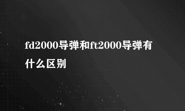 fd2000导弹和ft2000导弹有什么区别