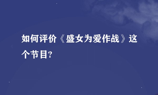 如何评价《盛女为爱作战》这个节目?