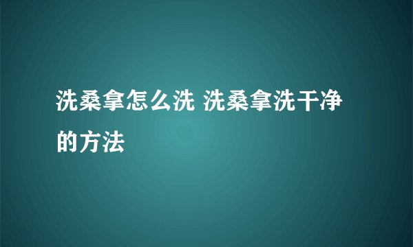 洗桑拿怎么洗 洗桑拿洗干净的方法