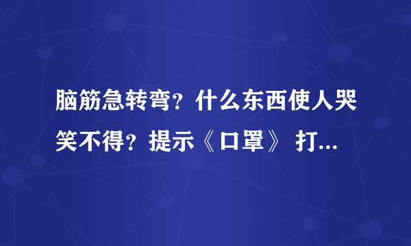脑筋急转弯？什么东西使人哭笑不得？提示《口罩》 打一生肖？