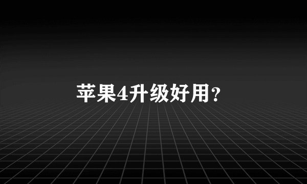 苹果4升级好用？