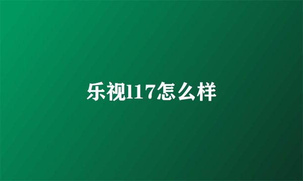 乐视l17怎么样