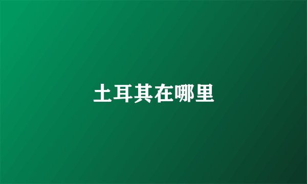 土耳其在哪里