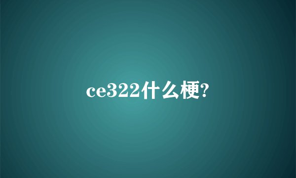 ce322什么梗?