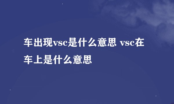 车出现vsc是什么意思 vsc在车上是什么意思