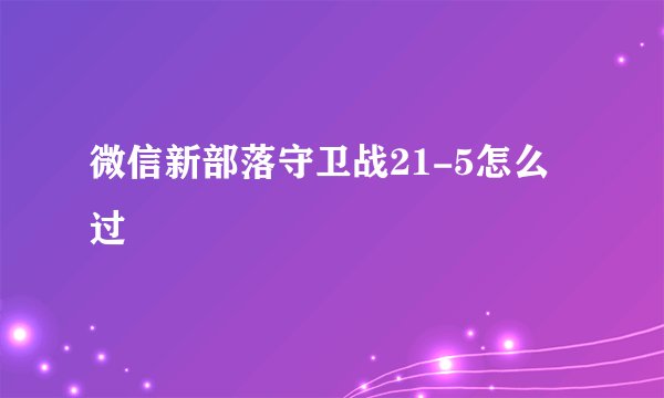 微信新部落守卫战21-5怎么过
