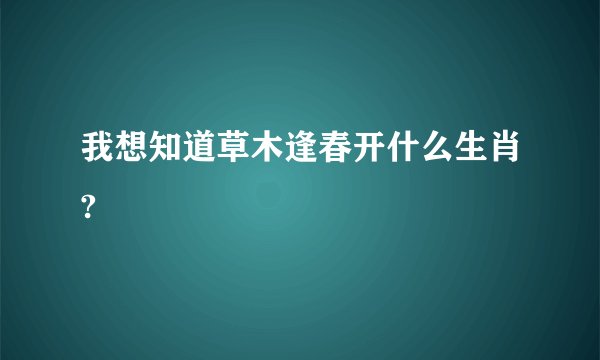 我想知道草木逢春开什么生肖?