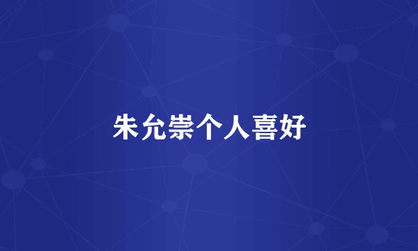 朱允崇个人喜好