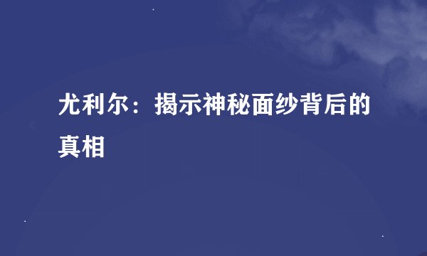 尤利尔：揭示神秘面纱背后的真相