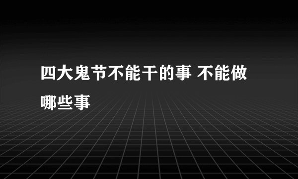四大鬼节不能干的事 不能做哪些事