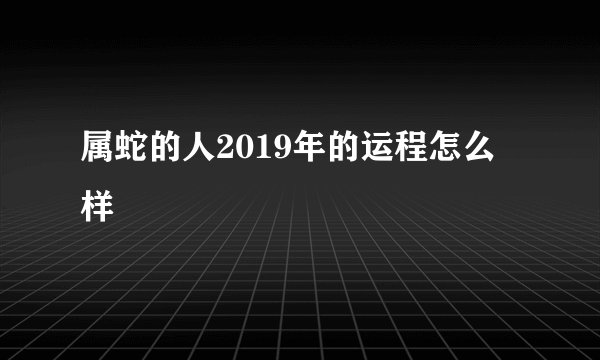 属蛇的人2019年的运程怎么样