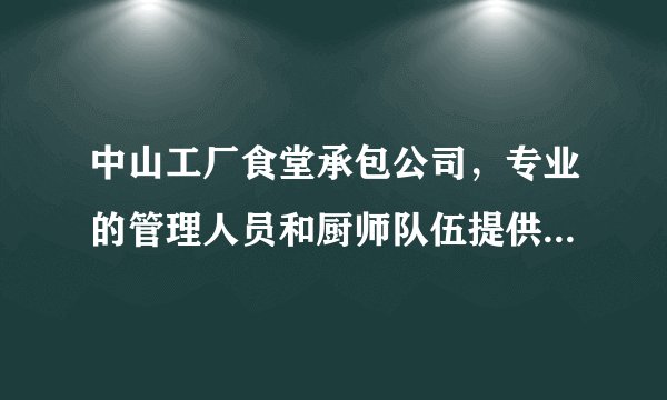 中山工厂食堂承包公司，专业的管理人员和厨师队伍提供美味膳食！