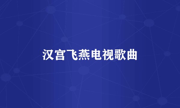 汉宫飞燕电视歌曲
