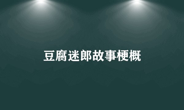 豆腐迷郎故事梗概