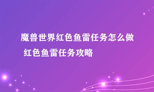 魔兽世界红色鱼雷任务怎么做 红色鱼雷任务攻略