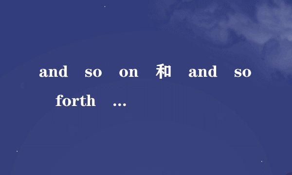 and so on 和 and so forth 有什么区别吗