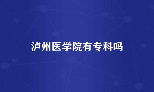 泸州医学院有专科吗
