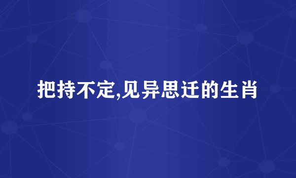 把持不定,见异思迁的生肖