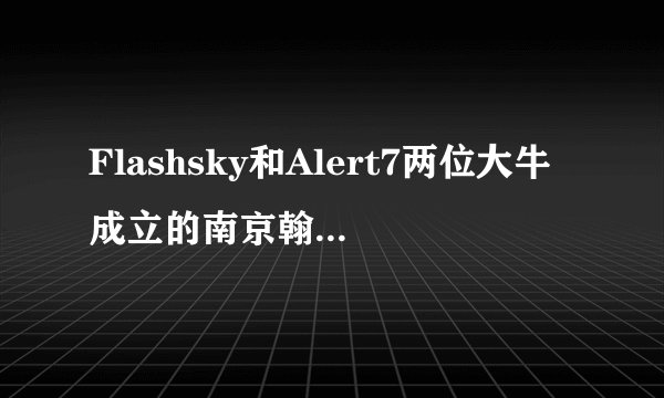 Flashsky和Alert7两位大牛成立的南京翰海源是一家什么样的