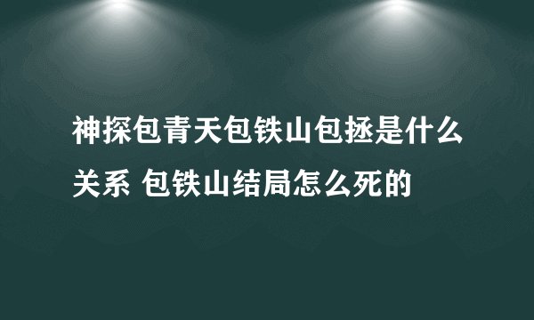 神探包青天包铁山包拯是什么关系 包铁山结局怎么死的