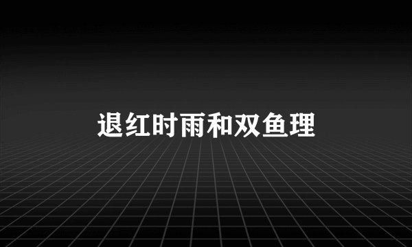退红时雨和双鱼理
