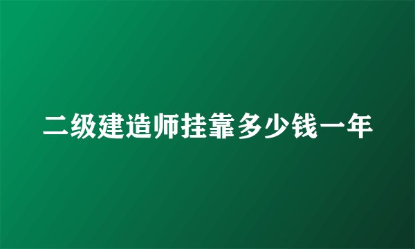 二级建造师挂靠多少钱一年