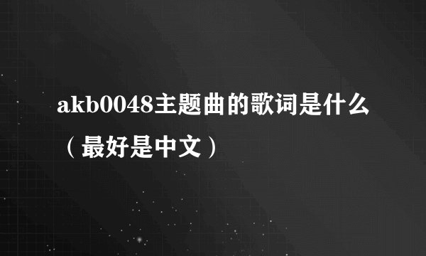 akb0048主题曲的歌词是什么（最好是中文）