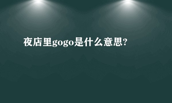 夜店里gogo是什么意思?