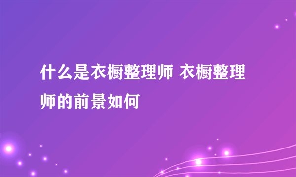 什么是衣橱整理师 衣橱整理师的前景如何