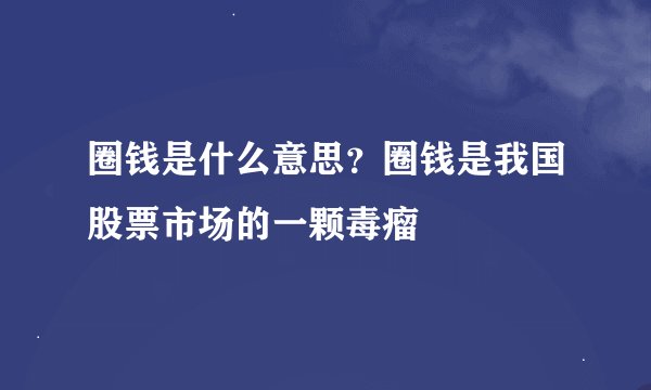 圈钱是什么意思？圈钱是我国股票市场的一颗毒瘤