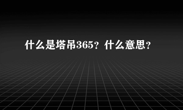什么是塔吊365？什么意思？
