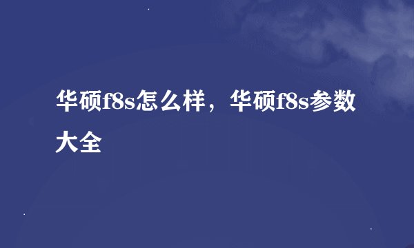 华硕f8s怎么样，华硕f8s参数大全