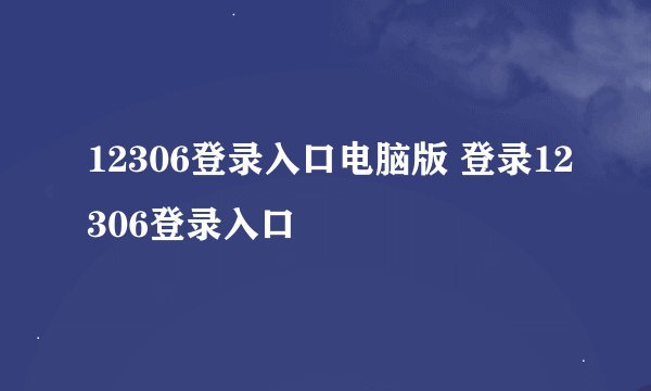 12306登录入口电脑版 登录12306登录入口