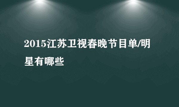 2015江苏卫视春晚节目单/明星有哪些