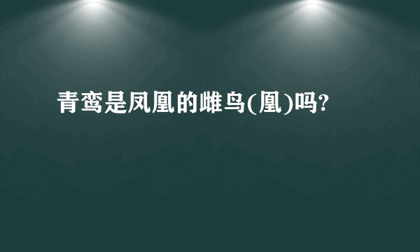 青鸾是凤凰的雌鸟(凰)吗?
