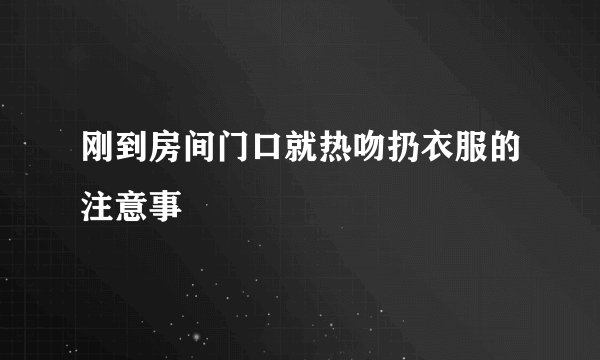 刚到房间门口就热吻扔衣服的注意事