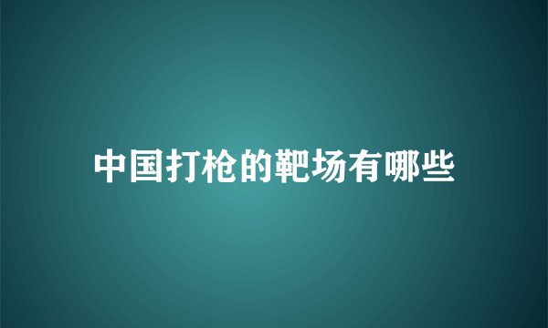 中国打枪的靶场有哪些