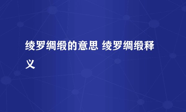 绫罗绸缎的意思 绫罗绸缎释义