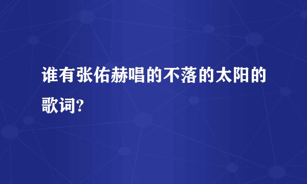 谁有张佑赫唱的不落的太阳的歌词?
