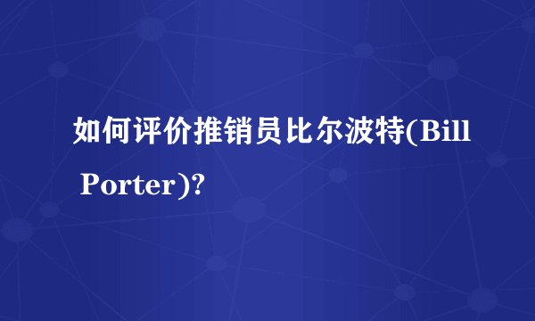 如何评价推销员比尔波特(Bill Porter)?