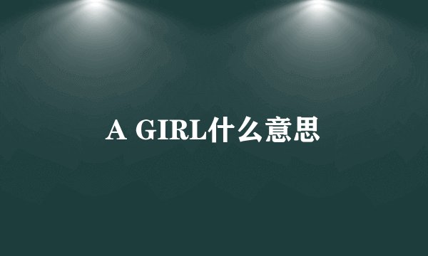 A GIRL什么意思
