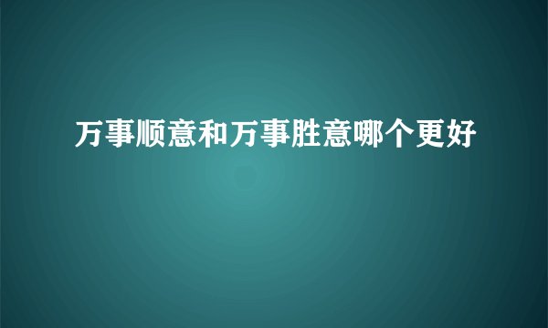 万事顺意和万事胜意哪个更好