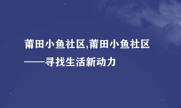 莆田小鱼社区,莆田小鱼社区——寻找生活新动力