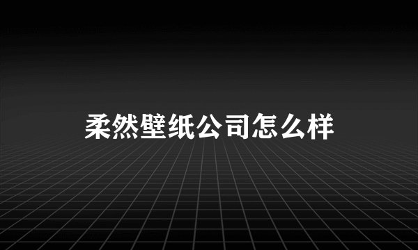 柔然壁纸公司怎么样