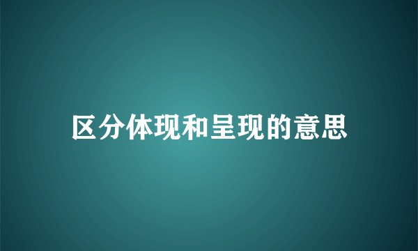 区分体现和呈现的意思