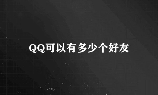 QQ可以有多少个好友