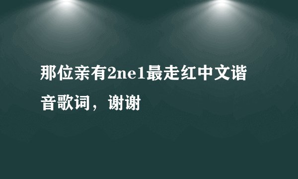 那位亲有2ne1最走红中文谐音歌词，谢谢