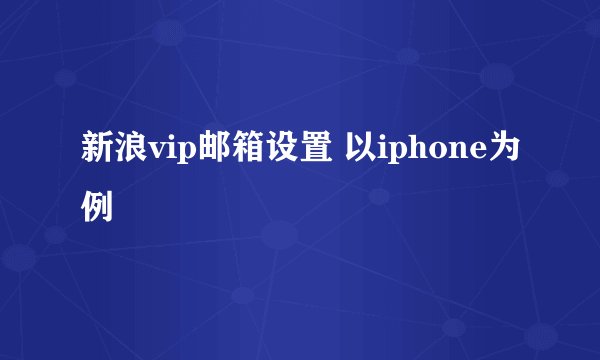新浪vip邮箱设置 以iphone为例