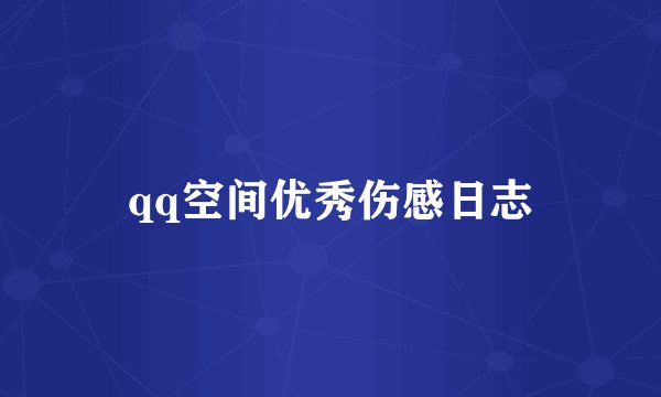 qq空间优秀伤感日志