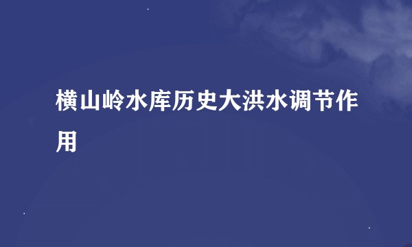 横山岭水库历史大洪水调节作用